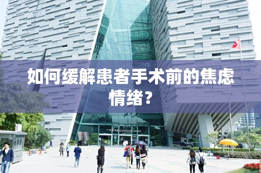 如何缓解患者手术前的焦虑情绪？