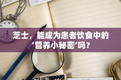 芝士，能成为患者饮食中的‘营养小秘密’吗？