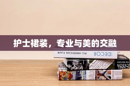 护士裙装，专业与美的交融