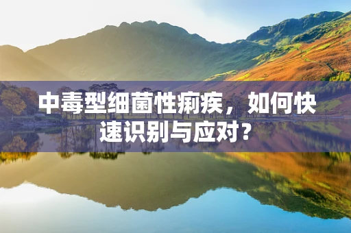 中毒型细菌性痢疾，如何快速识别与应对？