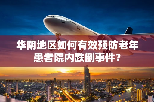 华阴地区如何有效预防老年患者院内跌倒事件？