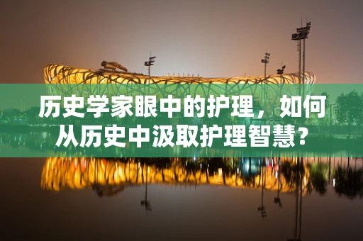 历史学家眼中的护理，如何从历史中汲取护理智慧？