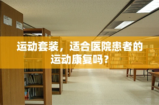 运动套装，适合医院患者的运动康复吗？
