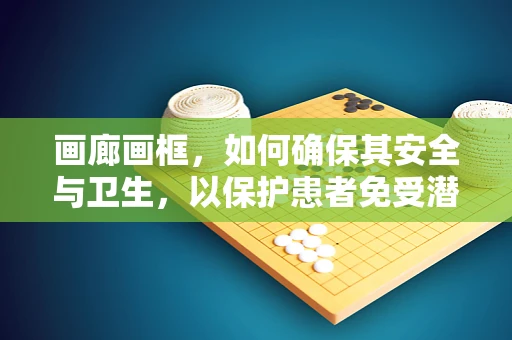 画廊画框，如何确保其安全与卫生，以保护患者免受潜在感染风险？
