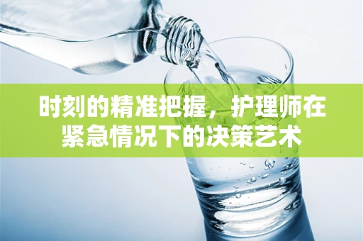 时刻的精准把握，护理师在紧急情况下的决策艺术
