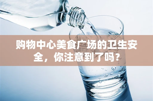购物中心美食广场的卫生安全，你注意到了吗？