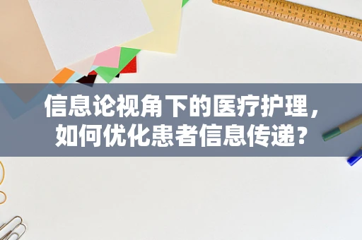 信息论视角下的医疗护理，如何优化患者信息传递？