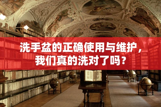 洗手盆的正确使用与维护，我们真的洗对了吗？