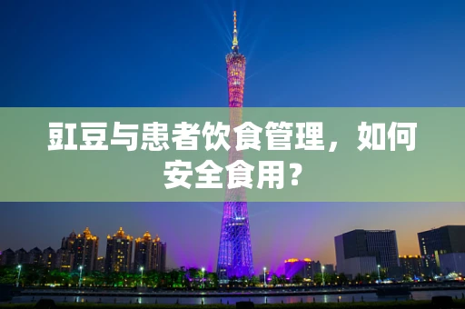 豇豆与患者饮食管理，如何安全食用？