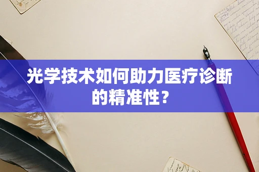 光学技术如何助力医疗诊断的精准性？