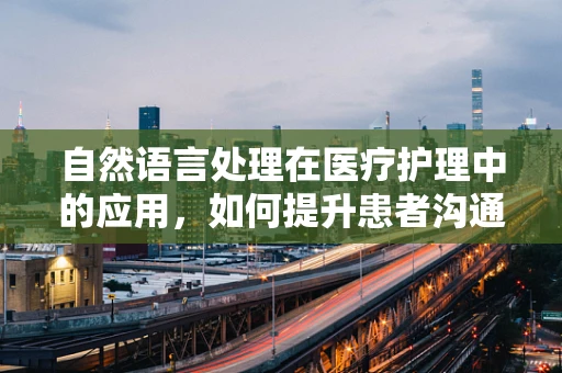 自然语言处理在医疗护理中的应用，如何提升患者沟通效率？