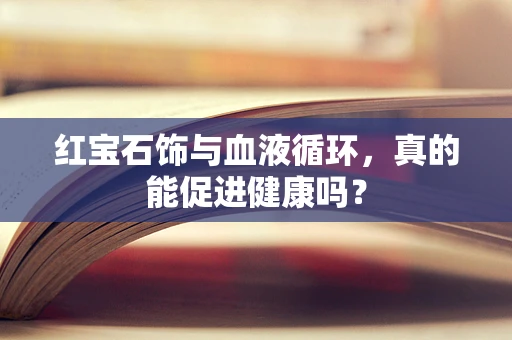 红宝石饰与血液循环，真的能促进健康吗？