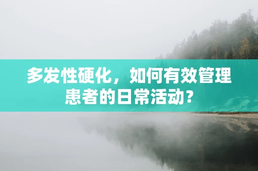 多发性硬化，如何有效管理患者的日常活动？