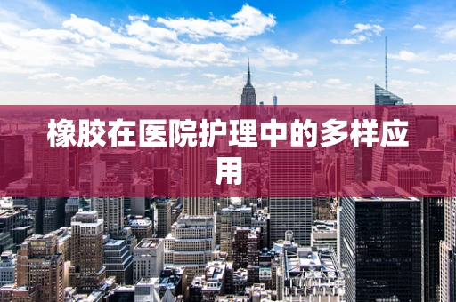 橡胶在医院护理中的多样应用