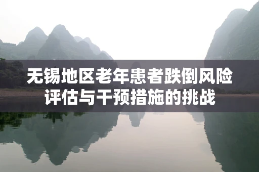 无锡地区老年患者跌倒风险评估与干预措施的挑战