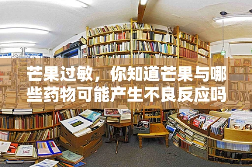 芒果过敏，你知道芒果与哪些药物可能产生不良反应吗？
