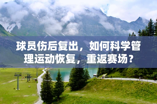 球员伤后复出，如何科学管理运动恢复，重返赛场？