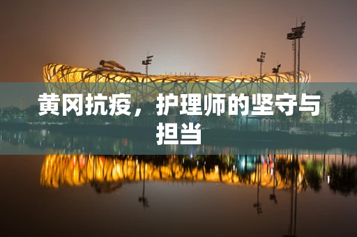 黄冈抗疫，护理师的坚守与担当