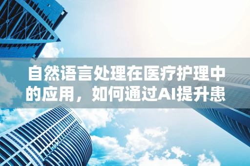 自然语言处理在医疗护理中的应用，如何通过AI提升患者沟通效率？