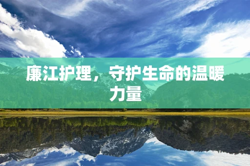 廉江护理，守护生命的温暖力量
