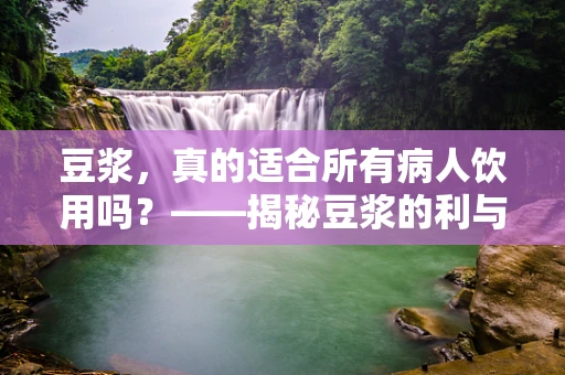 豆浆，真的适合所有病人饮用吗？——揭秘豆浆的利与弊