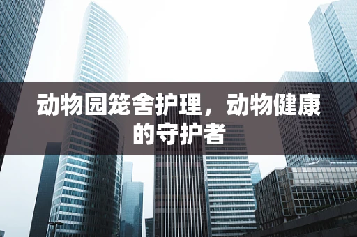 动物园笼舍护理，动物健康的守护者