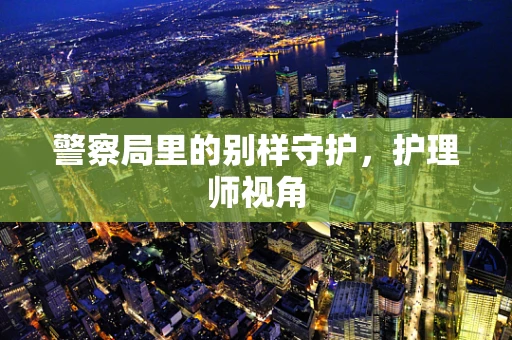 警察局里的别样守护，护理师视角