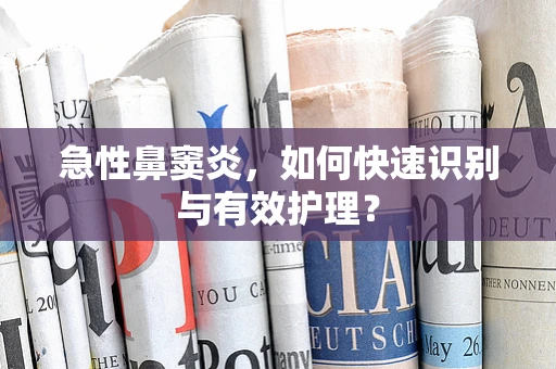 急性鼻窦炎，如何快速识别与有效护理？