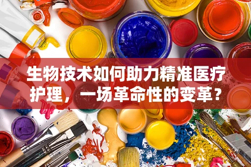 生物技术如何助力精准医疗护理，一场革命性的变革？