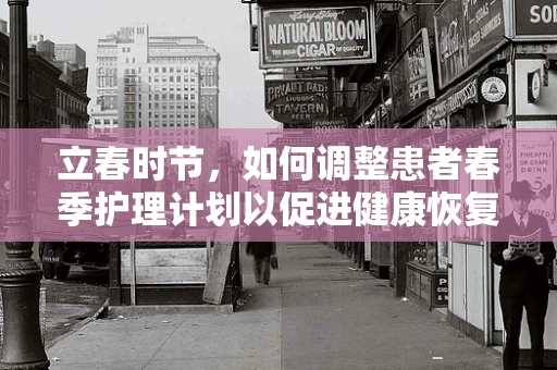 立春时节，如何调整患者春季护理计划以促进健康恢复？