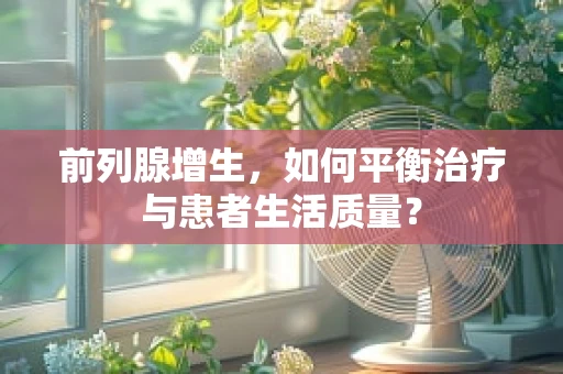 前列腺增生，如何平衡治疗与患者生活质量？