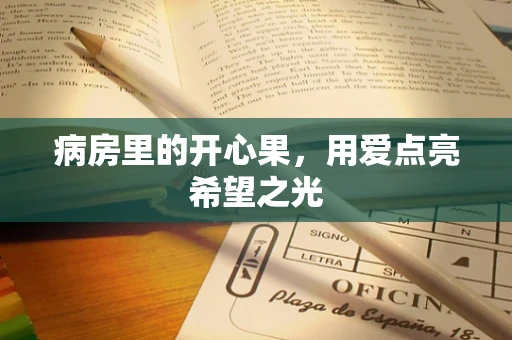 病房里的开心果，用爱点亮希望之光