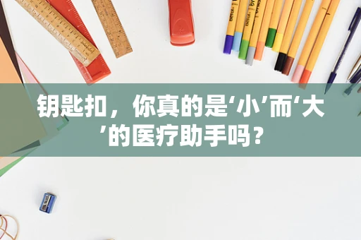 钥匙扣，你真的是‘小’而‘大’的医疗助手吗？