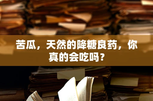 苦瓜，天然的降糖良药，你真的会吃吗？