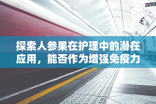 探索人参果在护理中的潜在应用，能否作为增强免疫力的自然疗法？