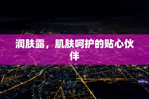润肤露，肌肤呵护的贴心伙伴