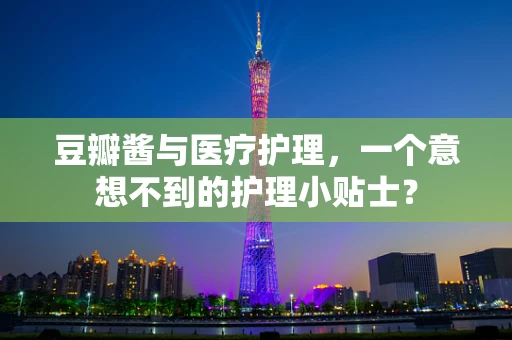 豆瓣酱与医疗护理，一个意想不到的护理小贴士？