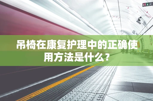 吊椅在康复护理中的正确使用方法是什么？