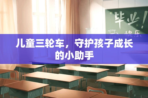 儿童三轮车，守护孩子成长的小助手