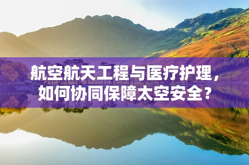 航空航天工程与医疗护理，如何协同保障太空安全？