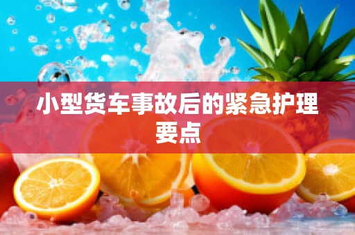 小型货车事故后的紧急护理要点