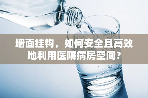 墙面挂钩，如何安全且高效地利用医院病房空间？