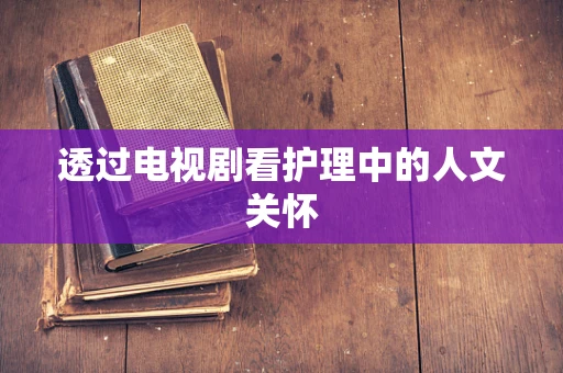透过电视剧看护理中的人文关怀
