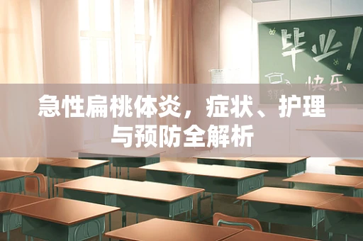 急性扁桃体炎，症状、护理与预防全解析