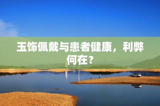 玉饰佩戴与患者健康，利弊何在？