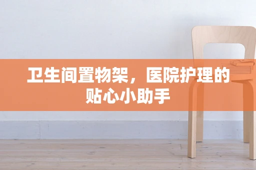 卫生间置物架，医院护理的贴心小助手