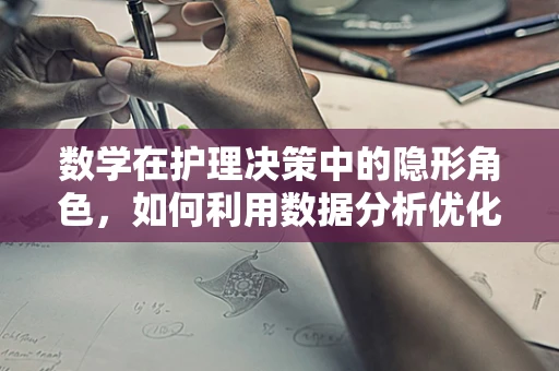 数学在护理决策中的隐形角色，如何利用数据分析优化患者护理路径？