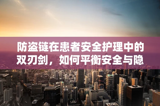 防盗链在患者安全护理中的双刃剑，如何平衡安全与隐私？