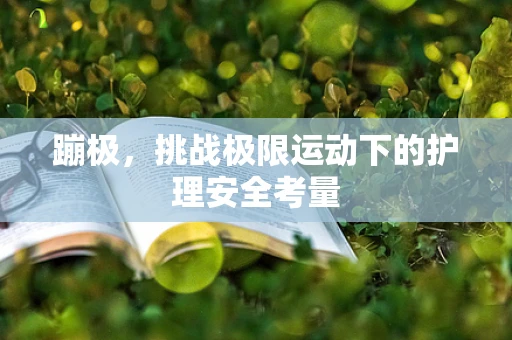 蹦极，挑战极限运动下的护理安全考量
