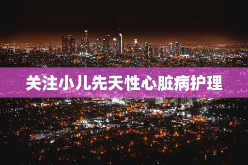 关注小儿先天性心脏病护理